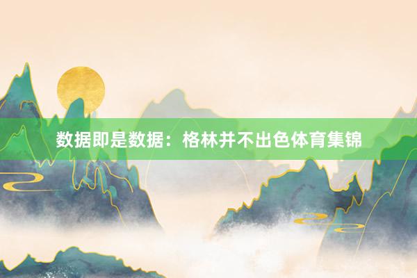 数据即是数据：格林并不出色体育集锦