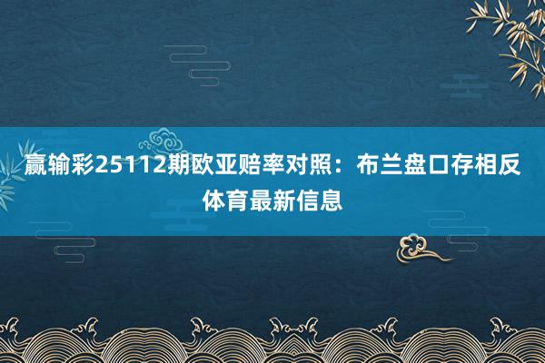 赢输彩25112期欧亚赔率对照：布兰盘口存相反体育最新信息