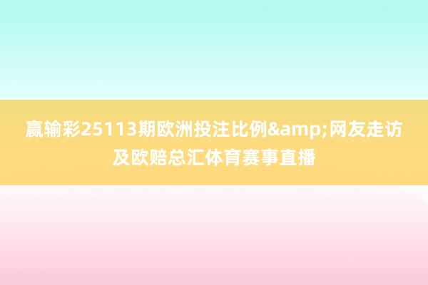 赢输彩25113期欧洲投注比例&网友走访及欧赔总汇体育赛事直播