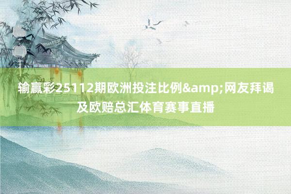 输赢彩25112期欧洲投注比例&网友拜谒及欧赔总汇体育赛事直播