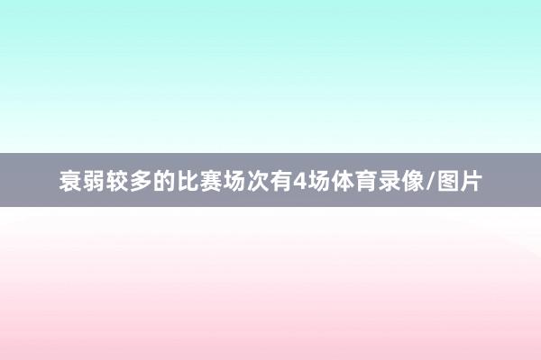 衰弱较多的比赛场次有4场体育录像/图片