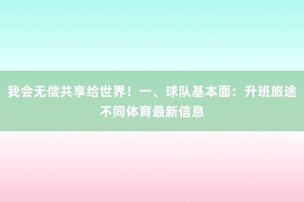 我会无偿共享给世界！一、球队基本面：升班旅途不同体育最新信息