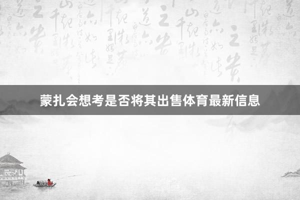 蒙扎会想考是否将其出售体育最新信息