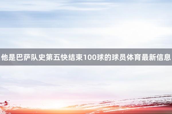他是巴萨队史第五快结束100球的球员体育最新信息