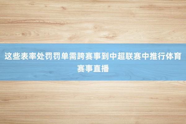 这些表率处罚罚单需跨赛事到中超联赛中推行体育赛事直播
