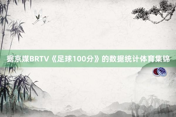 据京媒BRTV《足球100分》的数据统计体育集锦