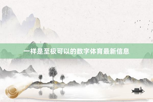 一样是至极可以的数字体育最新信息