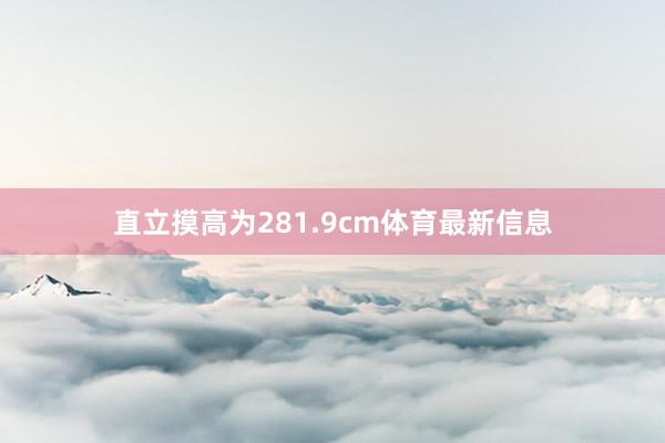 直立摸高为281.9cm体育最新信息