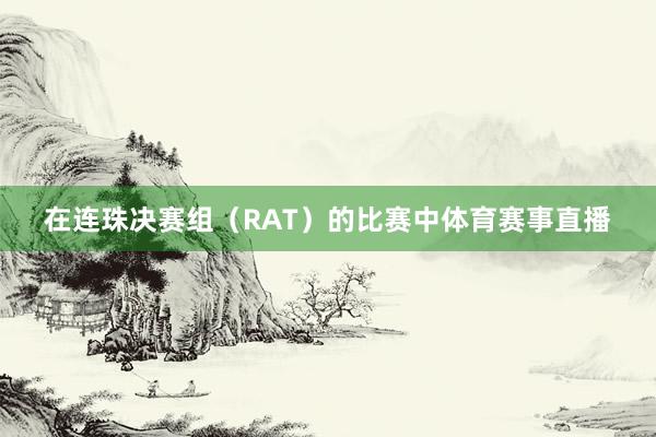 在连珠决赛组（RAT）的比赛中体育赛事直播