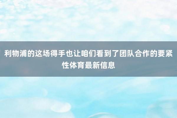 利物浦的这场得手也让咱们看到了团队合作的要紧性体育最新信息