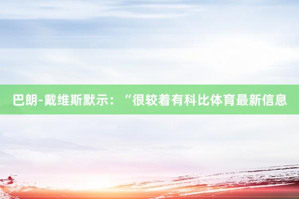 巴朗-戴维斯默示：“很较着有科比体育最新信息