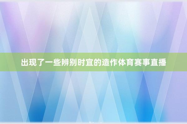 出现了一些辨别时宜的造作体育赛事直播