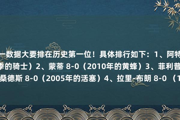 这一数据大要排在历史第一位！具体排行如下：1、阿特金森 10-0开局（本赛季的骑士）2、蒙蒂 8-0（2010年的黄蜂）3、菲利普-桑德斯 8-0（2005年的活塞）4、拉里-布朗 8-0 （1976年的掘金）    体育集锦