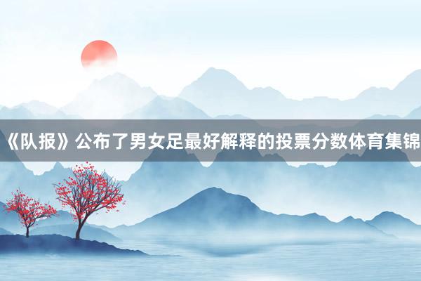 《队报》公布了男女足最好解释的投票分数体育集锦