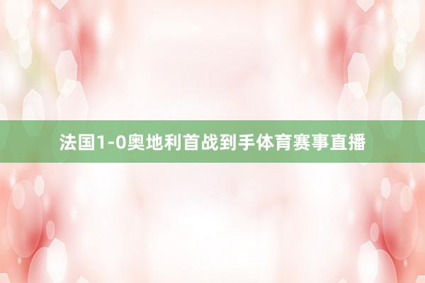法国1-0奥地利首战到手体育赛事直播