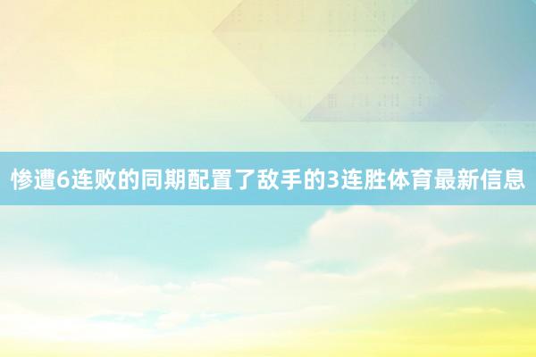惨遭6连败的同期配置了敌手的3连胜体育最新信息