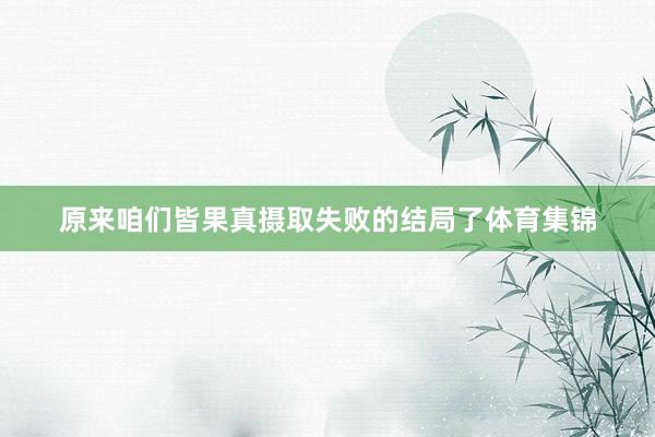 原来咱们皆果真摄取失败的结局了体育集锦