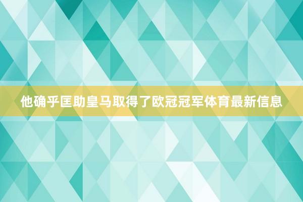 他确乎匡助皇马取得了欧冠冠军体育最新信息