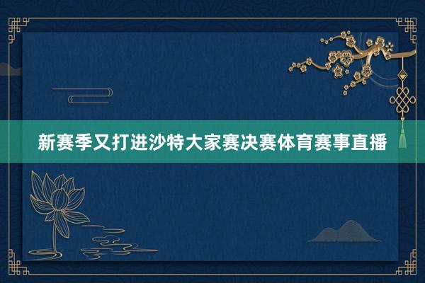 新赛季又打进沙特大家赛决赛体育赛事直播