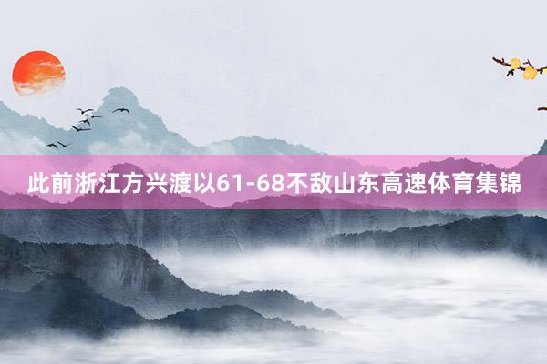 此前浙江方兴渡以61-68不敌山东高速体育集锦