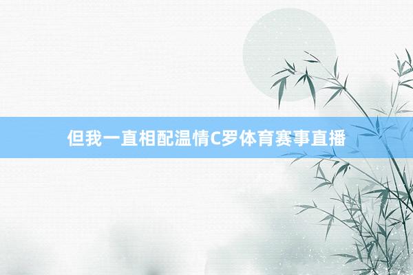 但我一直相配温情C罗体育赛事直播