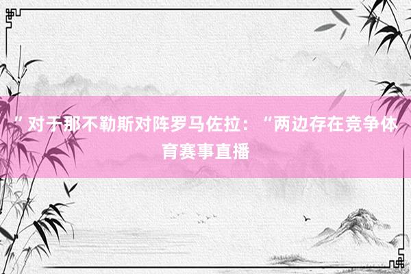 ”对于那不勒斯对阵罗马佐拉：“两边存在竞争体育赛事直播