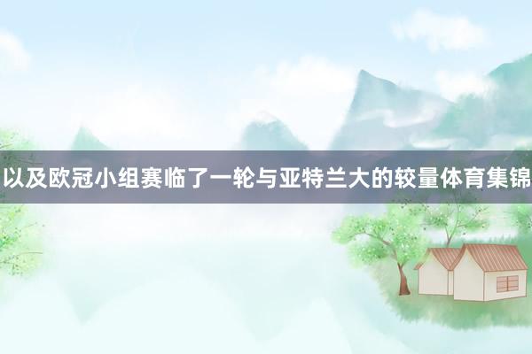以及欧冠小组赛临了一轮与亚特兰大的较量体育集锦