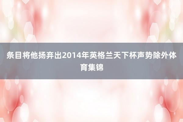 条目将他扬弃出2014年英格兰天下杯声势除外体育集锦
