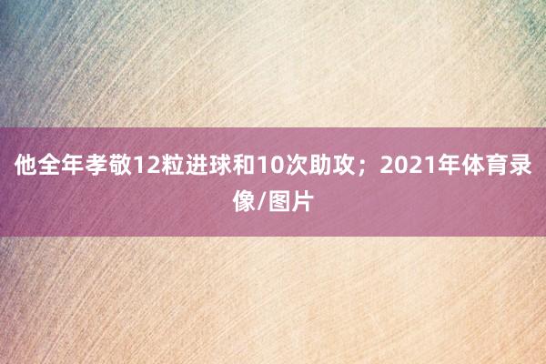 他全年孝敬12粒进球和10次助攻；2021年体育录像/图片