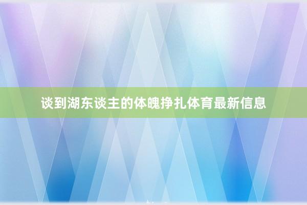 谈到湖东谈主的体魄挣扎体育最新信息