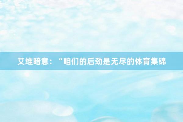 艾维暗意：“咱们的后劲是无尽的体育集锦