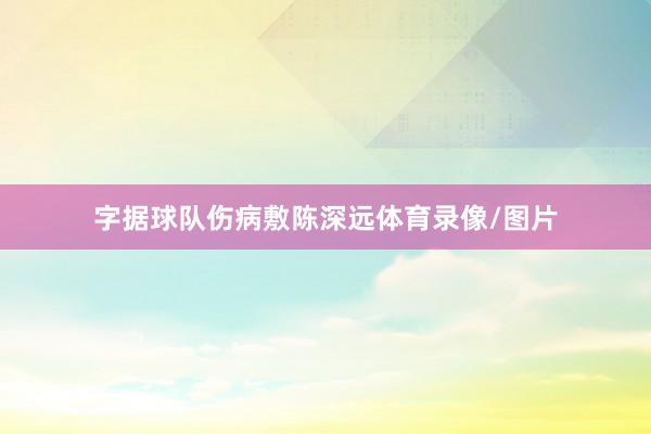 字据球队伤病敷陈深远体育录像/图片