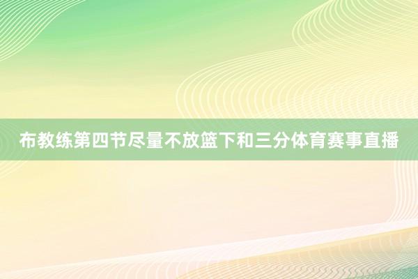 布教练第四节尽量不放篮下和三分体育赛事直播