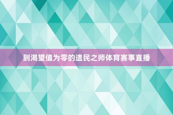 到渴望值为零的遗民之师体育赛事直播