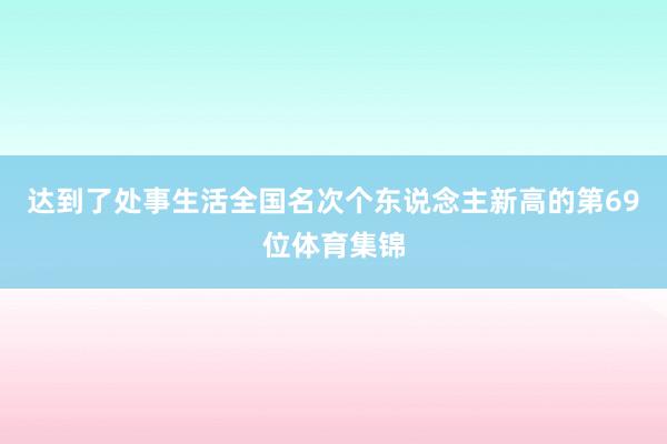 达到了处事生活全国名次个东说念主新高的第69位体育集锦