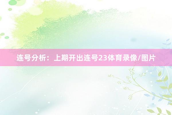 连号分析：上期开出连号23体育录像/图片