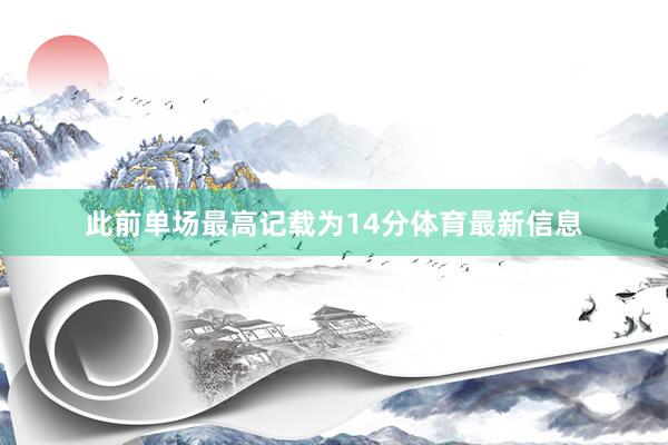 此前单场最高记载为14分体育最新信息