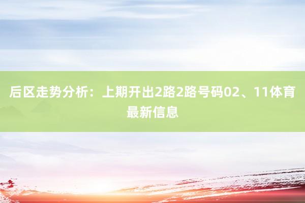 后区走势分析：上期开出2路2路号码02、11体育最新信息