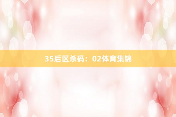 35　　后区杀码：02体育集锦