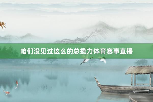 咱们没见过这么的总揽力体育赛事直播