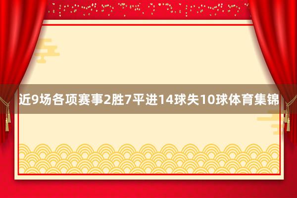 近9场各项赛事2胜7平进14球失10球体育集锦
