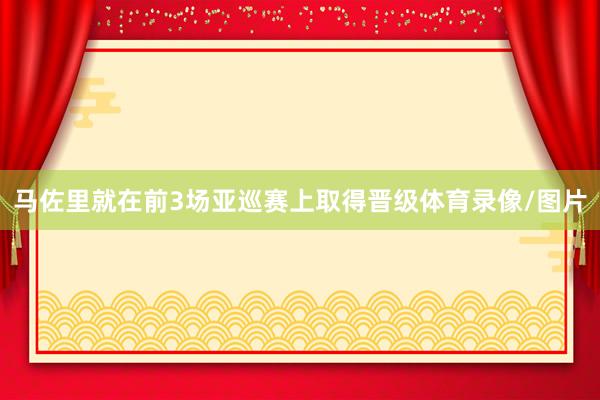 马佐里就在前3场亚巡赛上取得晋级体育录像/图片