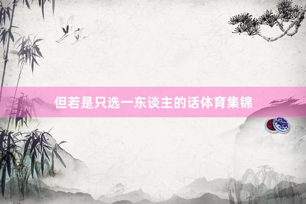 但若是只选一东谈主的话体育集锦