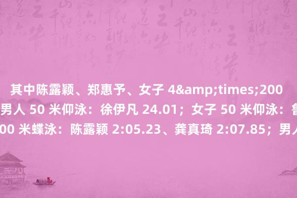 其中陈露颖、郑惠予、女子 4&times;200 米解放泳尽力到手晋级！男人 50 米仰泳：徐伊凡 24.01；女子 50 米仰泳：鲁星辰 27.20；女子 200 米蝶泳：陈露颖 2:05.23、龚真琦 2:07.85；男人 200 米蝶泳：黄志伟 1:52.88；女子 100 米羼杂泳：郑惠予 59.58、钱快慰 1:00.01;男人 100 米羼杂泳：王子铭 54.60;男人 400 米解放
