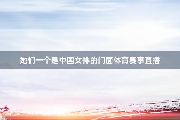 她们一个是中国女排的门面体育赛事直播