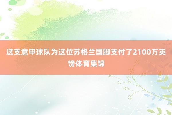 这支意甲球队为这位苏格兰国脚支付了2100万英镑体育集锦