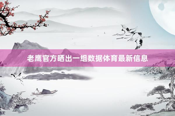 老鹰官方晒出一组数据体育最新信息