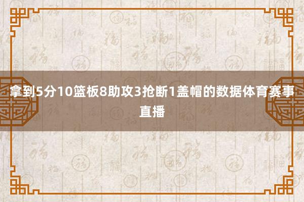 拿到5分10篮板8助攻3抢断1盖帽的数据体育赛事直播