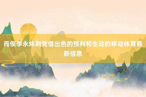 而偰李永炜则凭借出色的预判和生动的移动体育最新信息