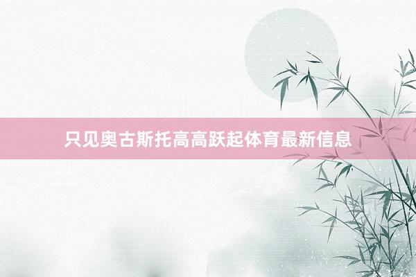只见奥古斯托高高跃起体育最新信息